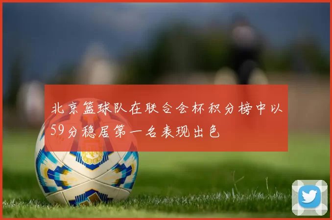 北京篮球队在联合会杯积分榜中以59分稳居第一名表现出色
