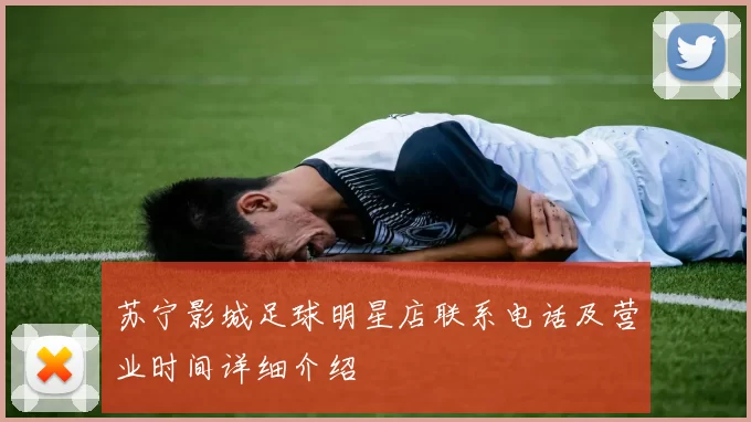 苏宁影城足球明星店联系电话及营业时间详细介绍