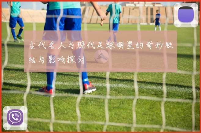 古代名人与现代足球明星的奇妙联结与影响探讨
