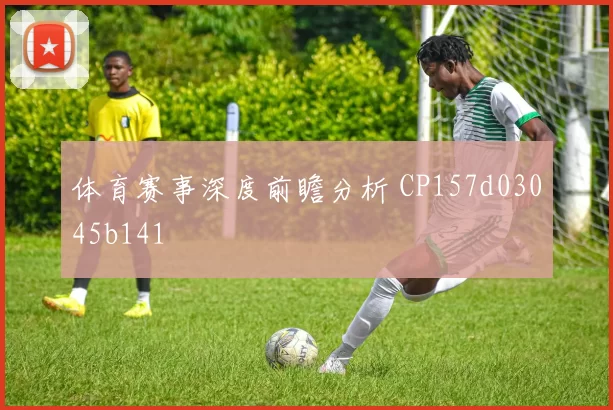 体育赛事深度前瞻分析 CP157d03045b141