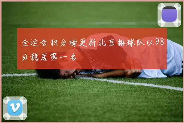 全运会积分榜更新北京排球队以98分稳居第一名