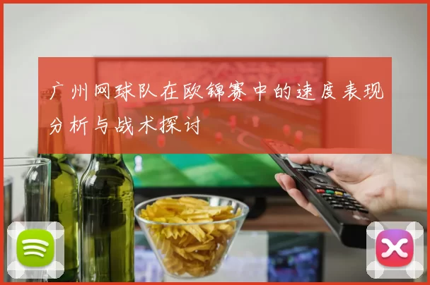 广州网球队在欧锦赛中的速度表现分析与战术探讨