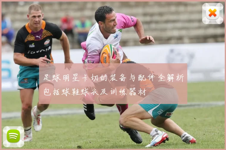 足球明星卡切的装备与配件全解析包括球鞋球衣及训练器材