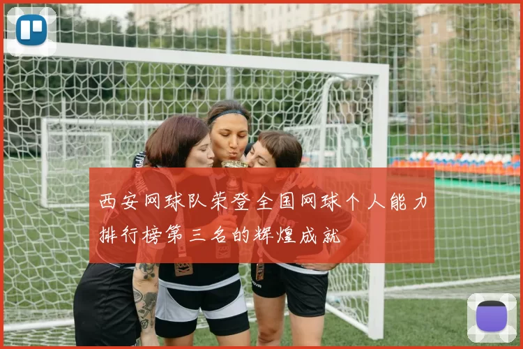 西安网球队荣登全国网球个人能力排行榜第三名的辉煌成就