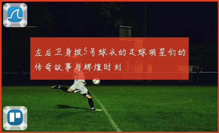 左后卫身披5号球衣的足球明星们的传奇故事与辉煌时刻
