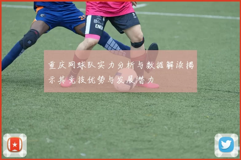 重庆网球队实力分析与数据解读揭示其竞技优势与发展潜力