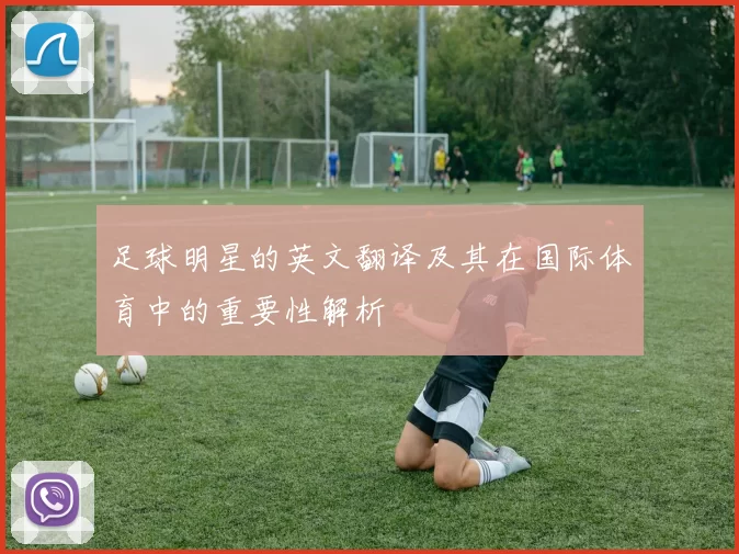 足球明星的英文翻译及其在国际体育中的重要性解析