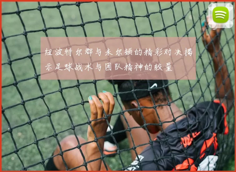 纽波特尔郡与米尔顿的精彩对决揭示足球战术与团队精神的较量
