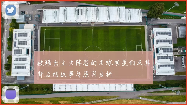 被踢出主力阵容的足球明星们及其背后的故事与原因分析