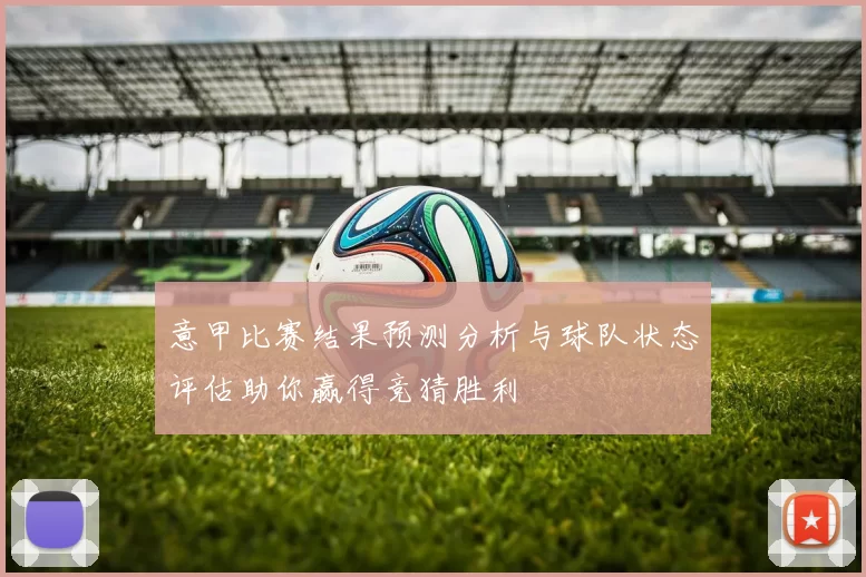 意甲比赛结果预测分析与球队状态评估助你赢得竞猜胜利