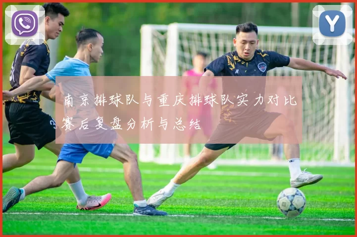 南京排球队与重庆排球队实力对比赛后复盘分析与总结