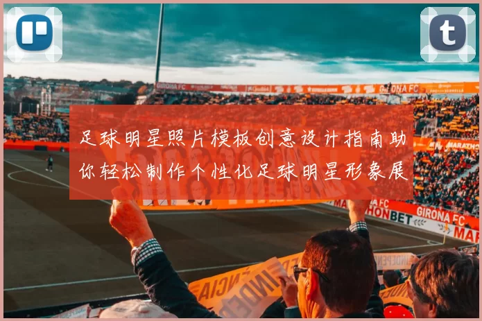 足球明星照片模板创意设计指南助你轻松制作个性化足球明星形象展示