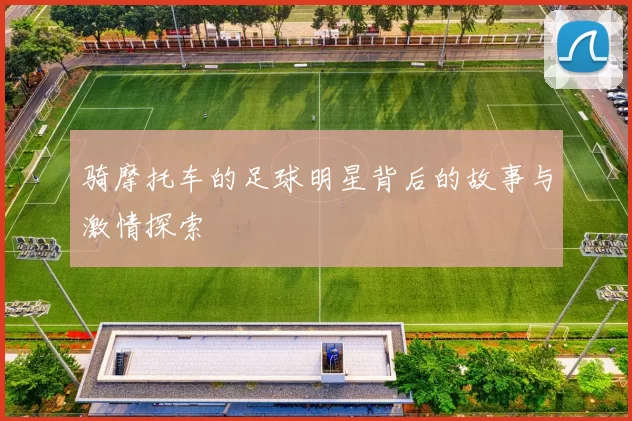 骑摩托车的足球明星背后的故事与激情探索