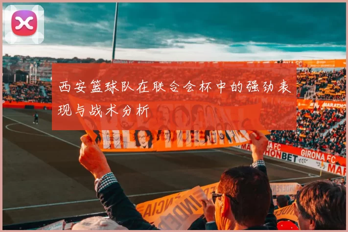 西安篮球队在联合会杯中的强劲表现与战术分析
