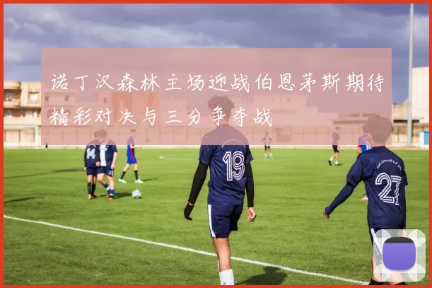诺丁汉森林主场迎战伯恩茅斯期待精彩对决与三分争夺战