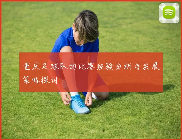 重庆足球队的比赛经验分析与发展策略探讨