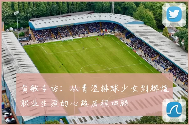 黄敏专访：从青涩排球少女到辉煌职业生涯的心路历程回顾
