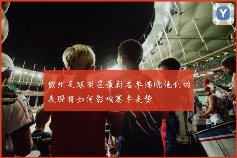 俄州足球明星最新名单揭晓他们的表现将如何影响赛季走势