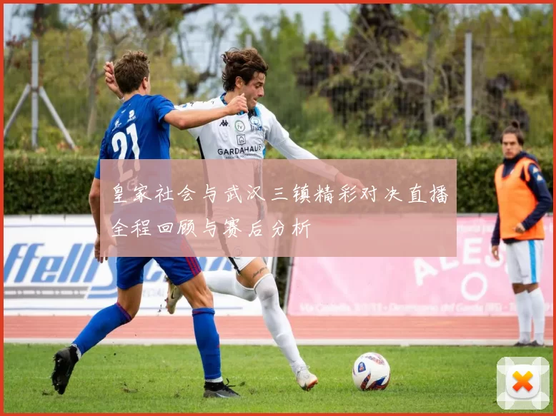 皇家社会与武汉三镇精彩对决直播全程回顾与赛后分析