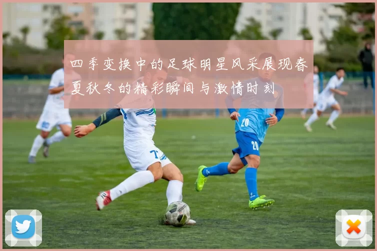 四季变换中的足球明星风采展现春夏秋冬的精彩瞬间与激情时刻