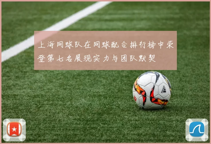上海网球队在网球配合排行榜中荣登第七名展现实力与团队默契