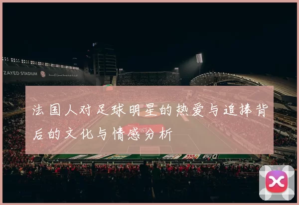 法国人对足球明星的热爱与追捧背后的文化与情感分析