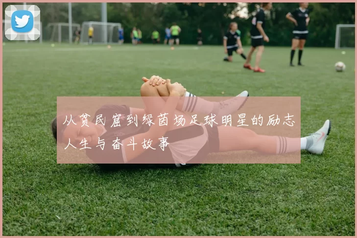 从贫民窟到绿茵场足球明星的励志人生与奋斗故事