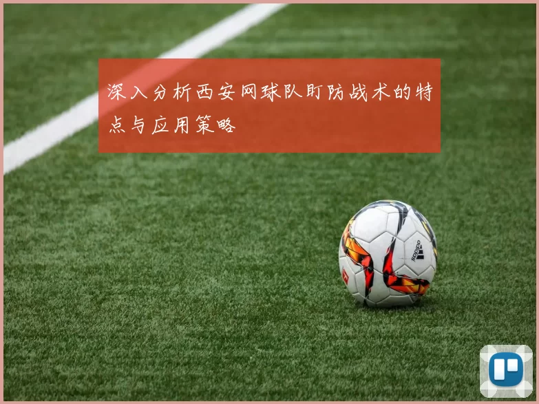 深入分析西安网球队盯防战术的特点与应用策略