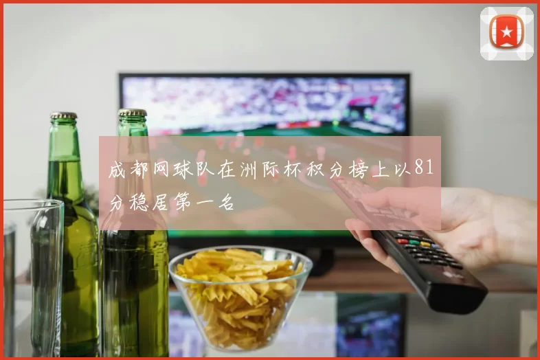成都网球队在洲际杯积分榜上以81分稳居第一名