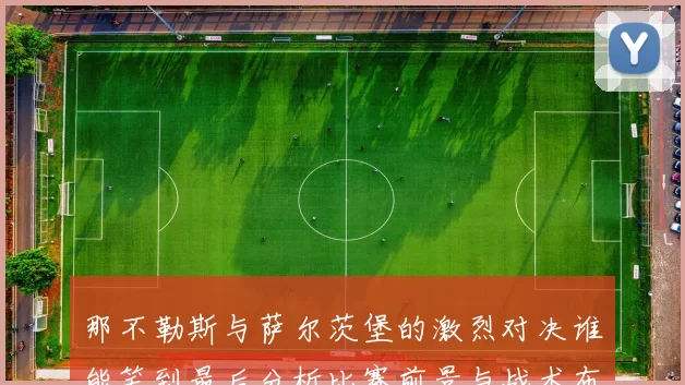 那不勒斯与萨尔茨堡的激烈对决谁能笑到最后分析比赛前景与战术布局