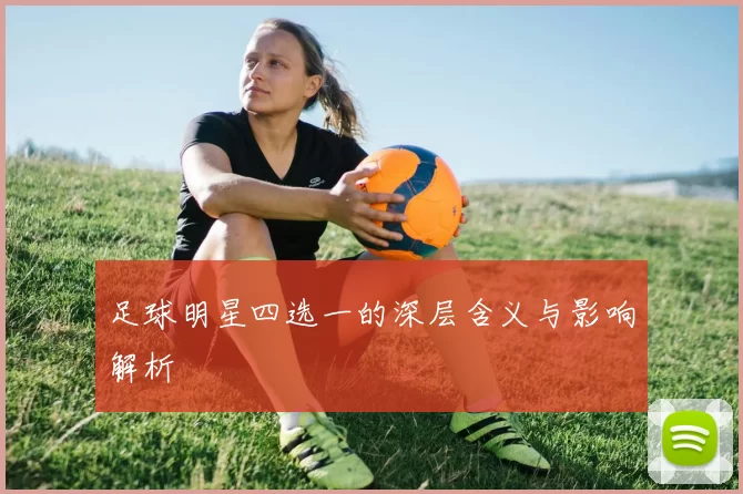 足球明星四选一的深层含义与影响解析