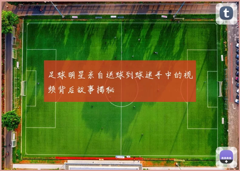 足球明星亲自送球到球迷手中的视频背后故事揭秘