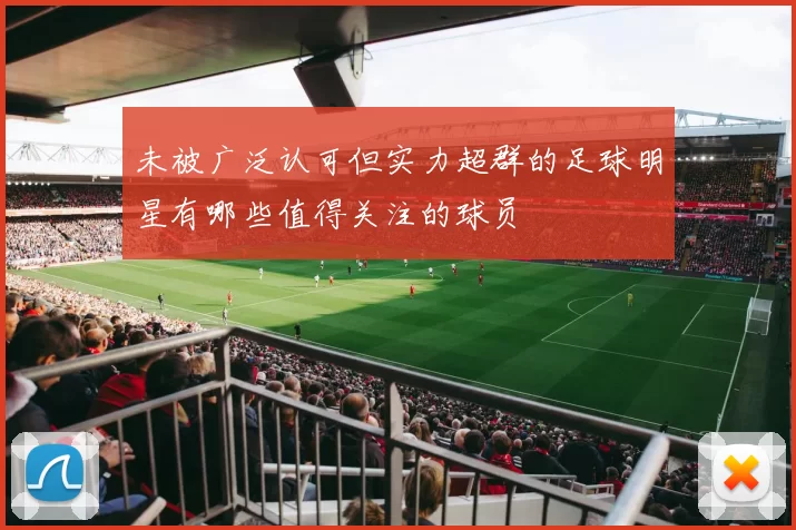 未被广泛认可但实力超群的足球明星有哪些值得关注的球员