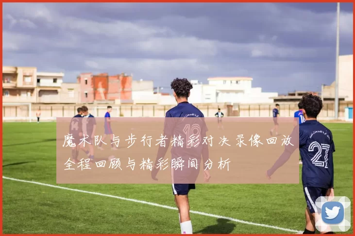 魔术队与步行者精彩对决录像回放全程回顾与精彩瞬间分析