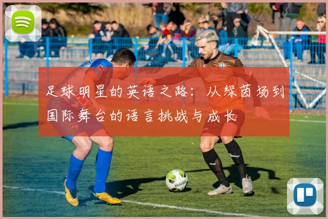 足球明星的英语之路：从绿茵场到国际舞台的语言挑战与成长