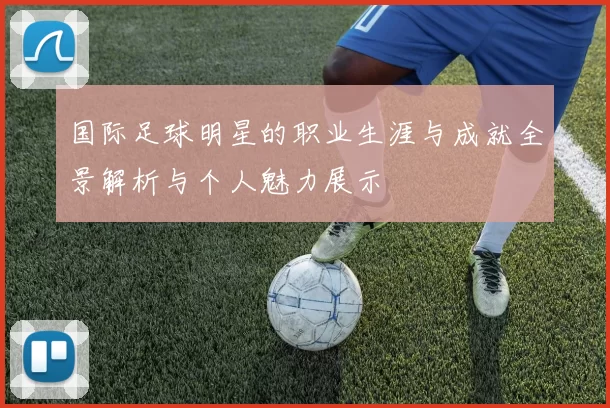国际足球明星的职业生涯与成就全景解析与个人魅力展示