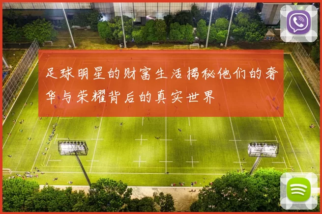 足球明星的财富生活揭秘他们的奢华与荣耀背后的真实世界
