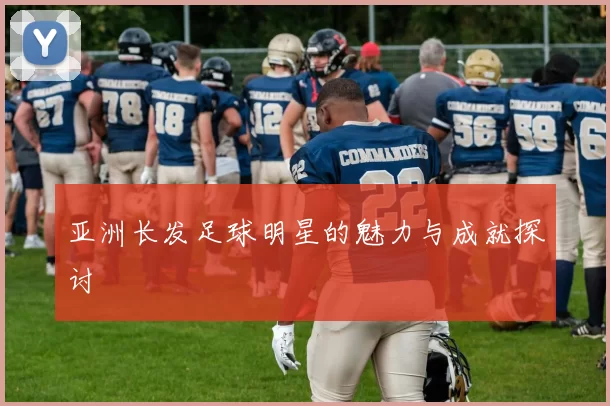 亚洲长发足球明星的魅力与成就探讨