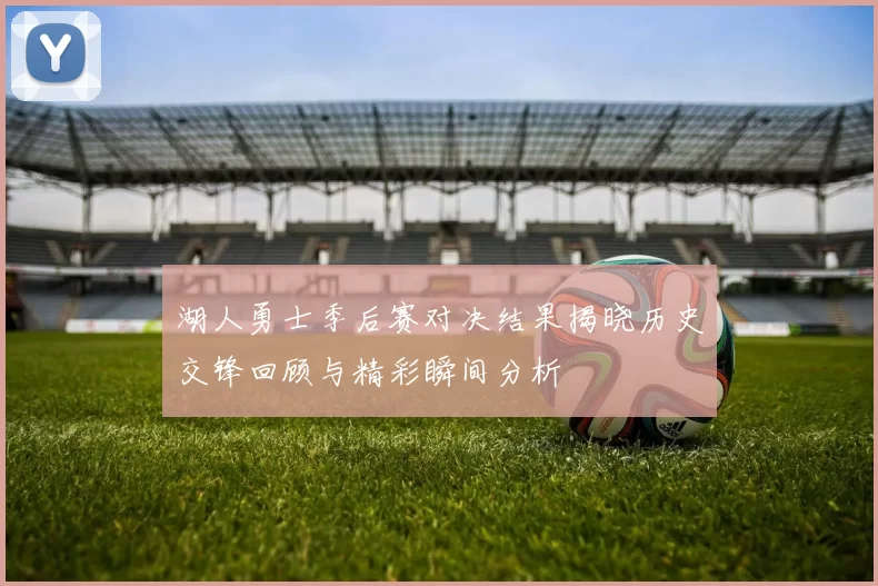 湖人勇士季后赛对决结果揭晓历史交锋回顾与精彩瞬间分析