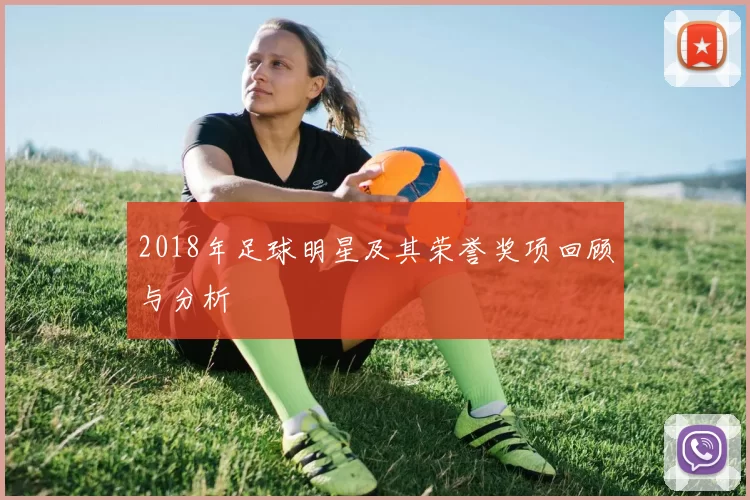2018年足球明星及其荣誉奖项回顾与分析