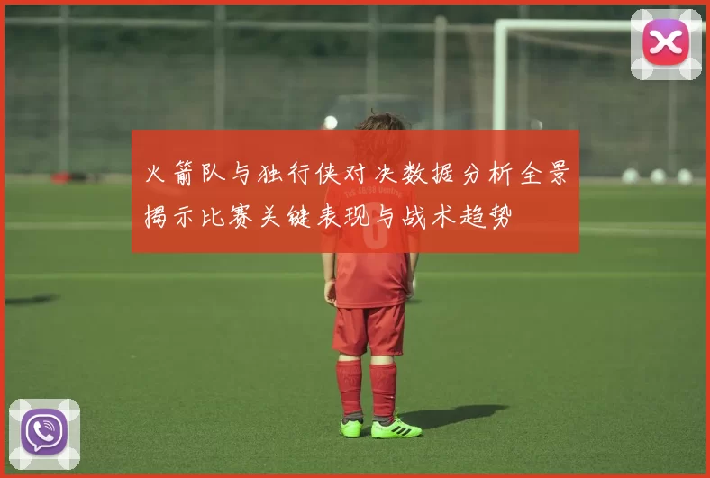 火箭队与独行侠对决数据分析全景揭示比赛关键表现与战术趋势