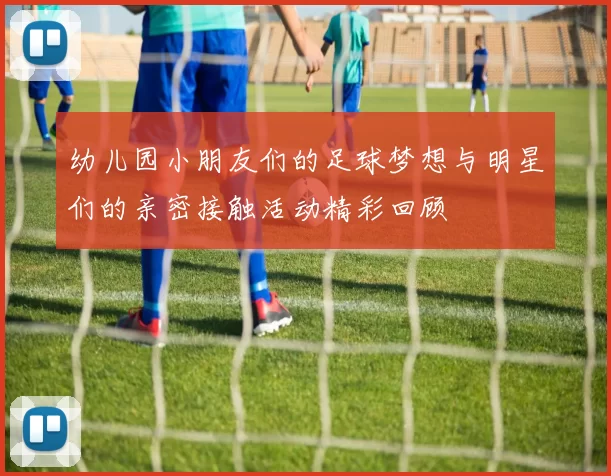 幼儿园小朋友们的足球梦想与明星们的亲密接触活动精彩回顾