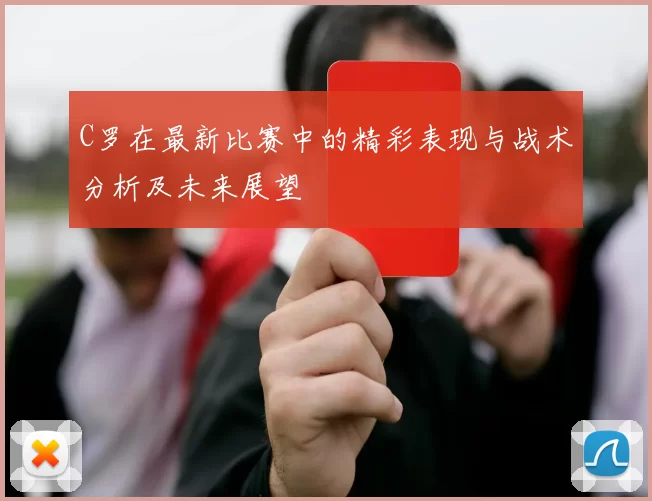 C罗在最新比赛中的精彩表现与战术分析及未来展望