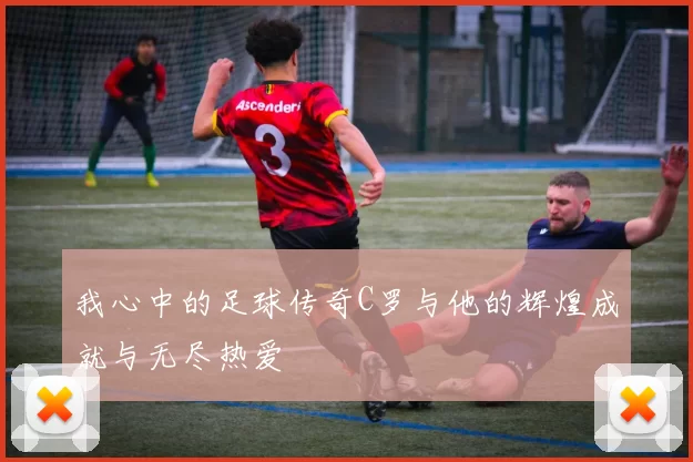 我心中的足球传奇C罗与他的辉煌成就与无尽热爱